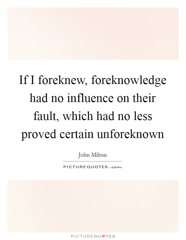 If I foreknew, foreknowledge had no influence on their fault, which had no less proved certain unforeknown Picture Quote #1