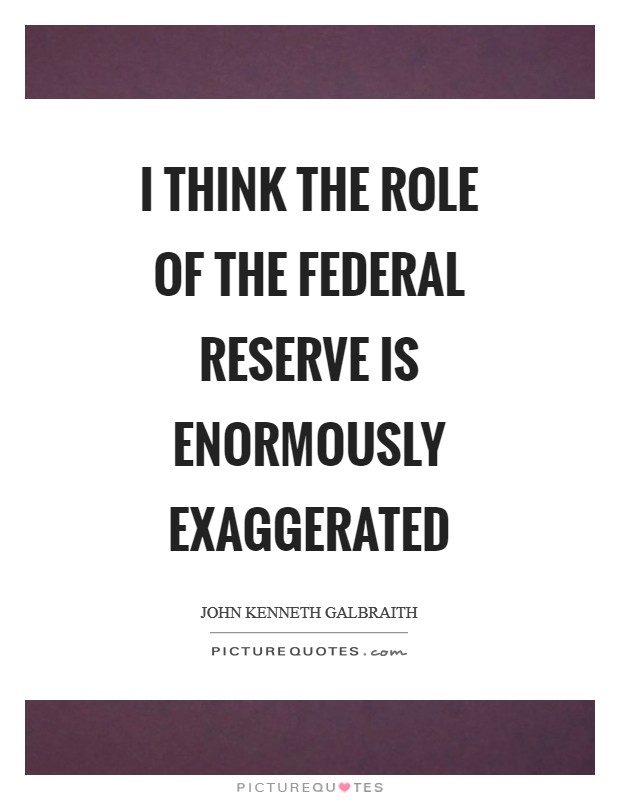 I think the role of the Federal Reserve is enormously exaggerated Picture Quote #1