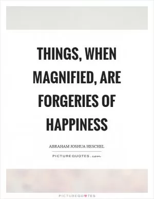 Things, when magnified, are forgeries of happiness Picture Quote #1