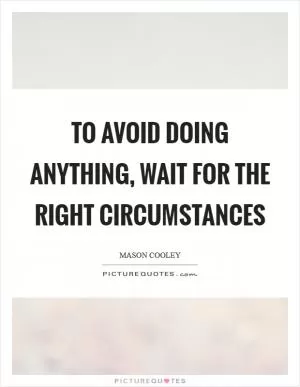 To avoid doing anything, wait for the right circumstances Picture Quote #1