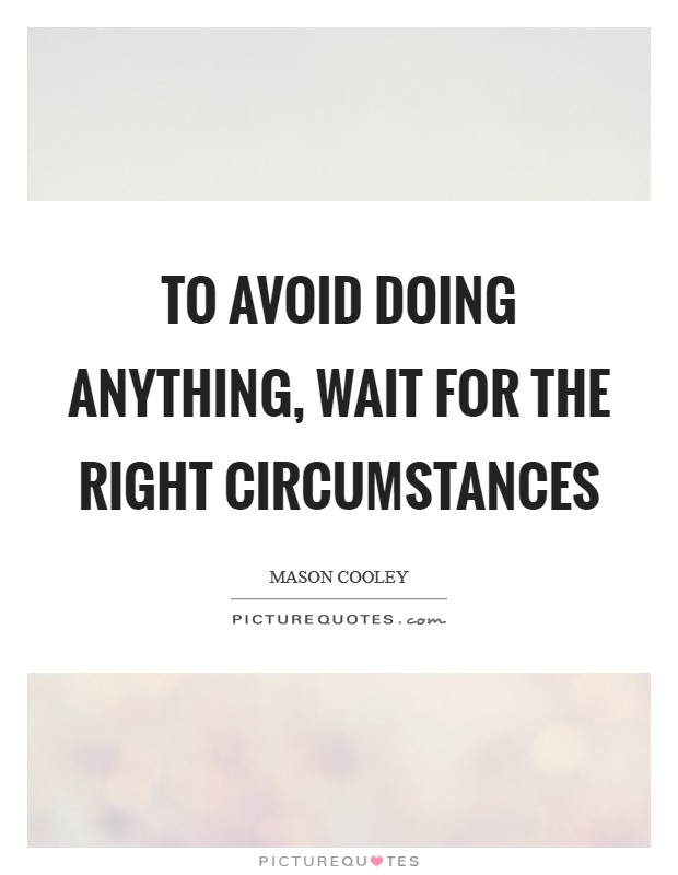 To avoid doing anything, wait for the right circumstances Picture Quote #1