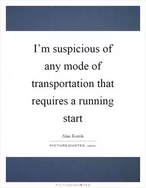 I’m suspicious of any mode of transportation that requires a running start Picture Quote #1