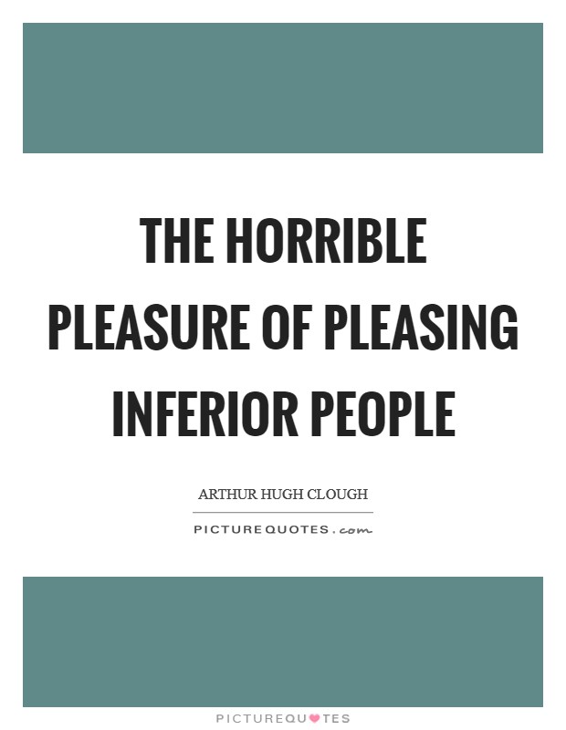 The horrible pleasure of pleasing inferior people Picture Quote #1