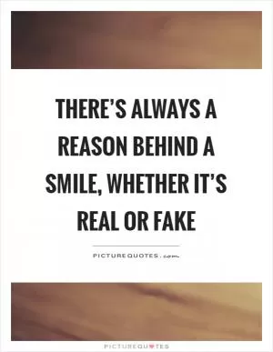 There’s always a reason behind a smile, whether it’s real or fake Picture Quote #1