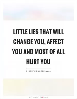 Little lies that will change you, affect you and most of all hurt you Picture Quote #1