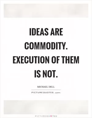 Ideas are commodity. Execution of them is not Picture Quote #1