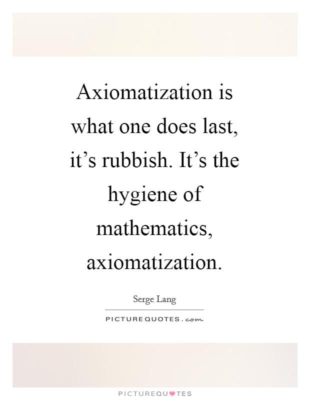 Axiomatization is what one does last, it's rubbish. It's the hygiene of mathematics, axiomatization Picture Quote #1