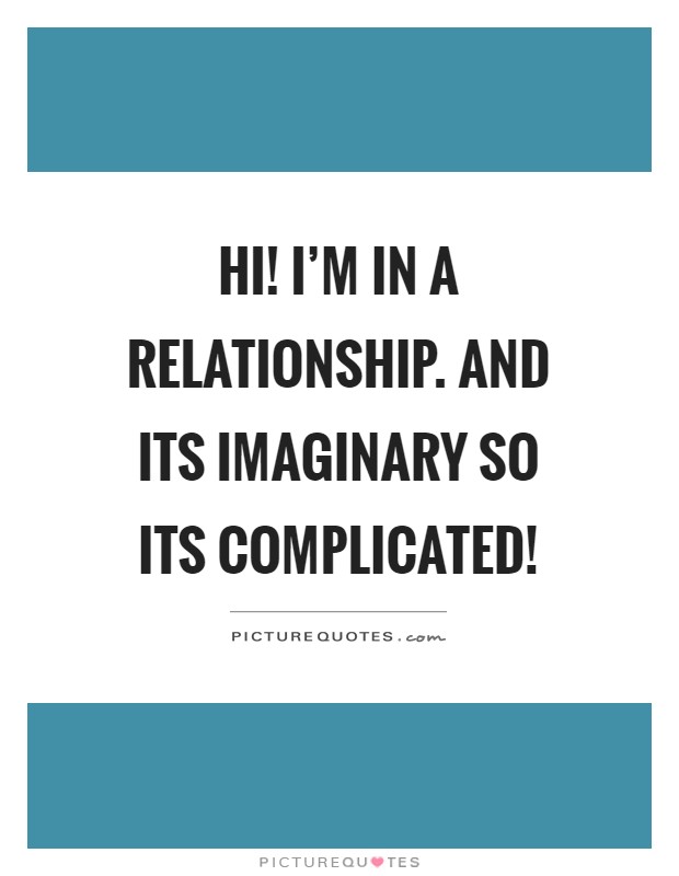 Hi! I'm in a relationship. And its imaginary so its complicated! Picture Quote #1