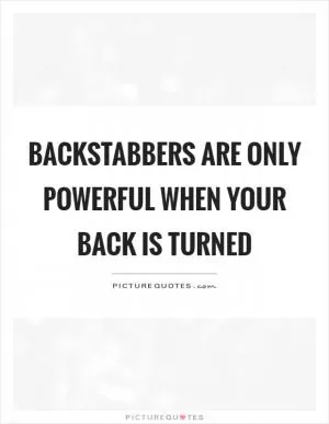 Backstabbers are only powerful when your back is turned Picture Quote #1