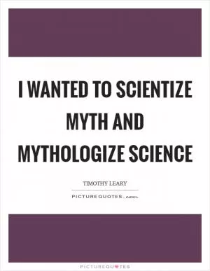 I wanted to scientize myth and mythologize science Picture Quote #1