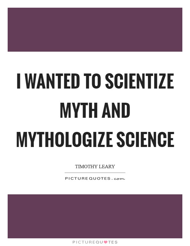 I wanted to scientize myth and mythologize science Picture Quote #1