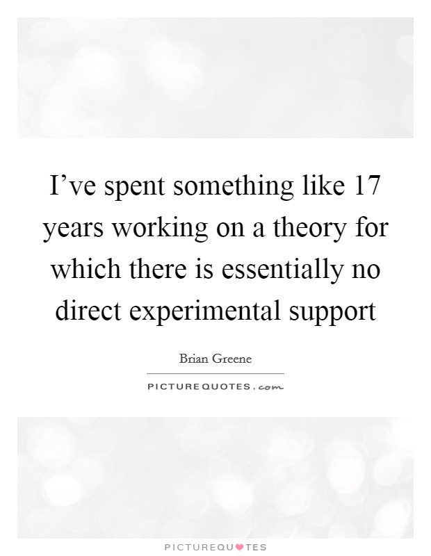 I've spent something like 17 years working on a theory for which there is essentially no direct experimental support Picture Quote #1