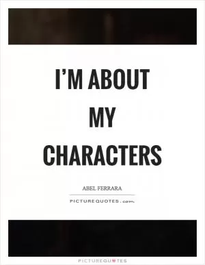 I’m about my characters Picture Quote #1