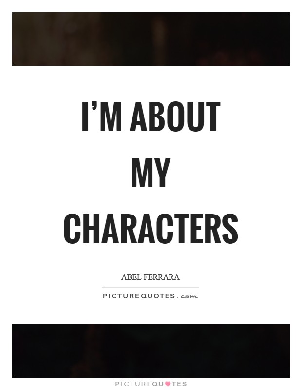 I'm about my characters Picture Quote #1