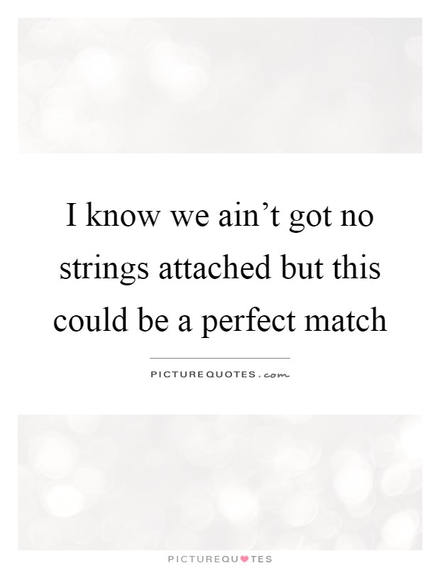 I know we ain't got no strings attached but this could be a perfect match Picture Quote #1