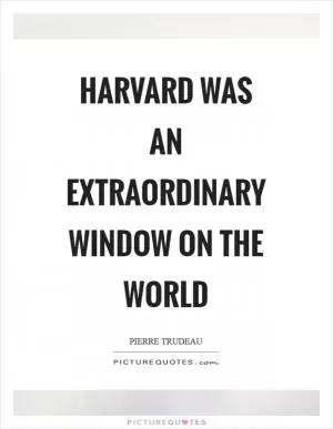 Harvard was an extraordinary window on the world Picture Quote #1