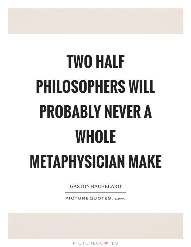 Two half philosophers will probably never a whole metaphysician make Picture Quote #1