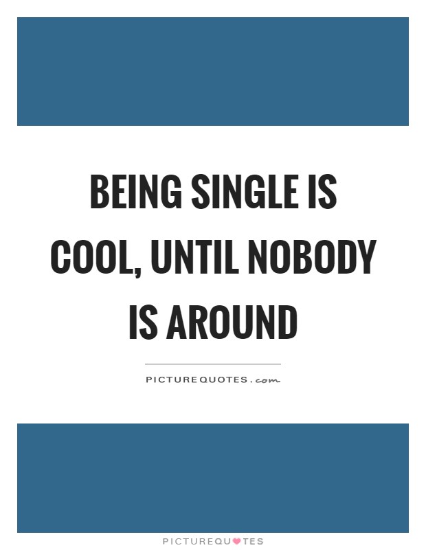 Being single is cool, until nobody is around Picture Quote #1