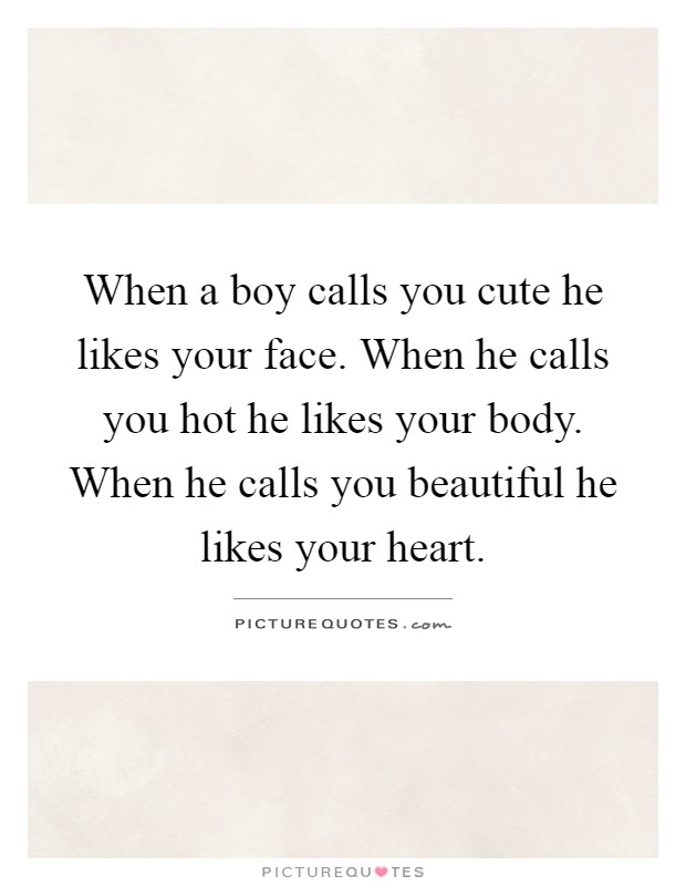 When a boy calls you cute he likes your face. When he calls you hot he likes your body. When he calls you beautiful he likes your heart Picture Quote #1
