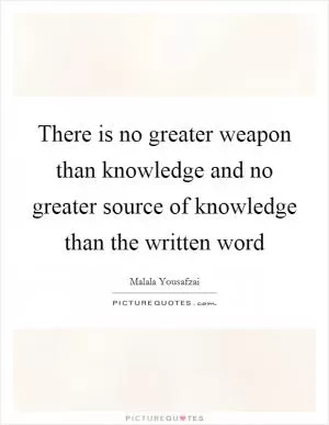 There is no greater weapon than knowledge and no greater source of knowledge than the written word Picture Quote #1