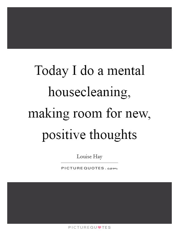 Today I do a mental housecleaning, making room for new, positive thoughts Picture Quote #1