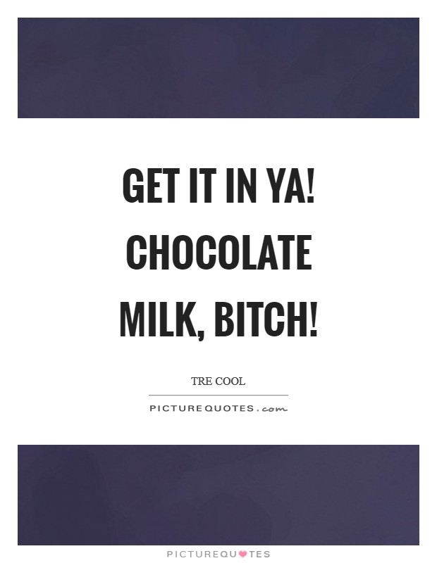 Get it in ya! Chocolate milk, bitch! Picture Quote #1