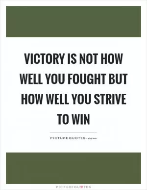 Victory is not how well you fought but how well you strive to win Picture Quote #1