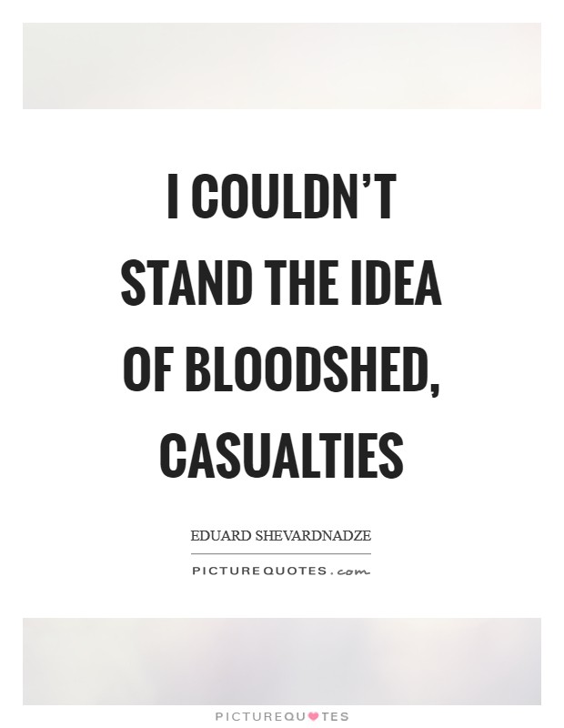 I couldn't stand the idea of bloodshed, casualties Picture Quote #1