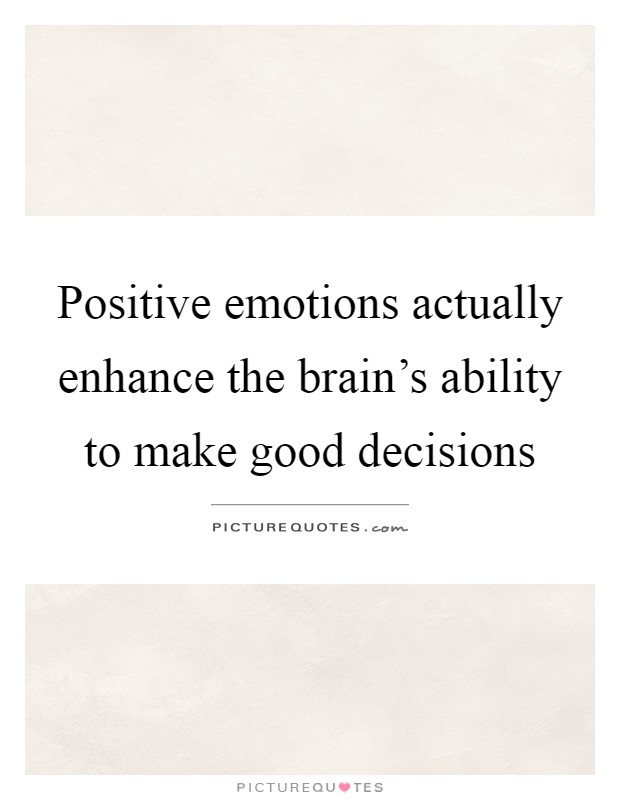 Positive emotions actually enhance the brain's ability to make good decisions Picture Quote #1