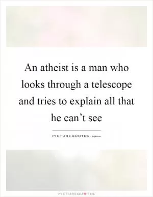 An atheist is a man who looks through a telescope and tries to explain all that he can’t see Picture Quote #1