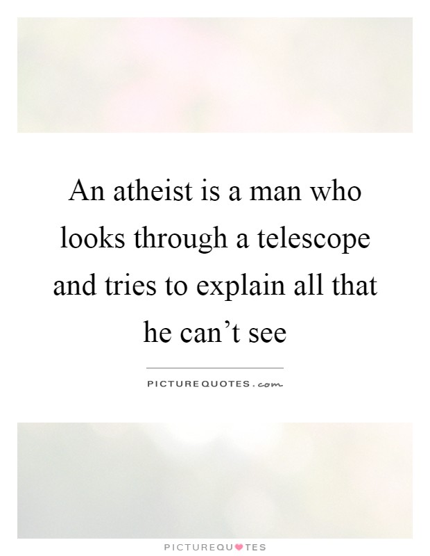An atheist is a man who looks through a telescope and tries to explain all that he can't see Picture Quote #1