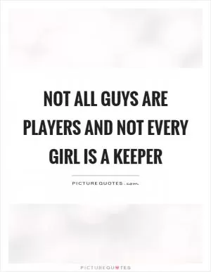 Not all guys are players and not every girl is a keeper Picture Quote #1