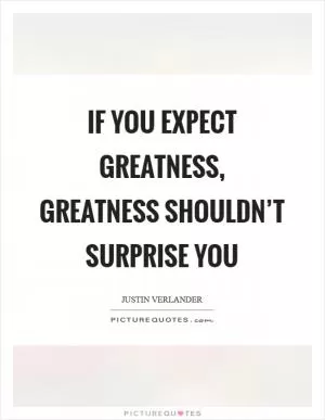 If you expect greatness, greatness shouldn’t surprise you Picture Quote #1
