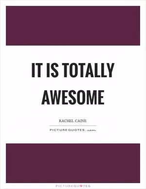It is totally awesome Picture Quote #1