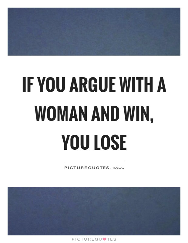 If you argue with a woman and win, you lose Picture Quote #1
