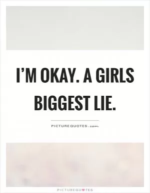 I’m okay. A girls biggest lie Picture Quote #1