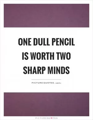 One dull pencil is worth two sharp minds Picture Quote #1