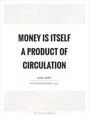 Money is itself a product of circulation Picture Quote #1