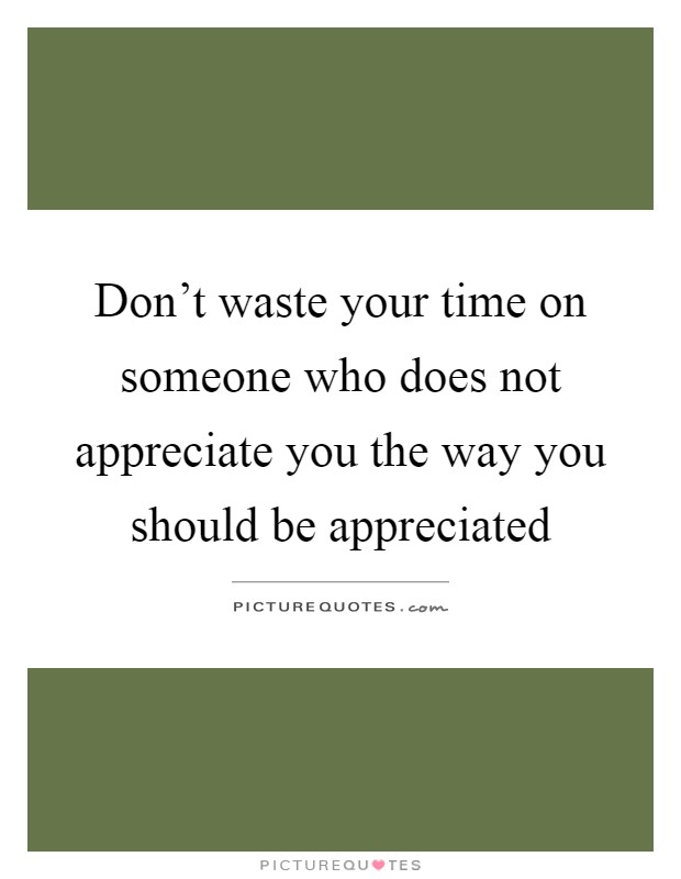 Don't waste your time on someone who does not appreciate you the way you should be appreciated Picture Quote #1