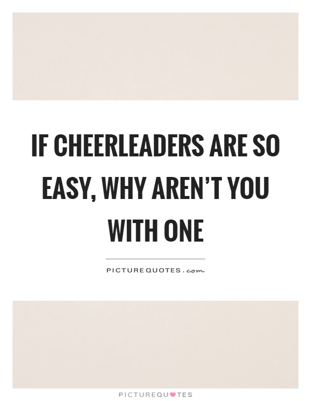 If cheerleaders are so easy, why aren't you with one Picture Quote #1