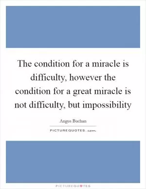 The condition for a miracle is difficulty, however the condition for a great miracle is not difficulty, but impossibility Picture Quote #1