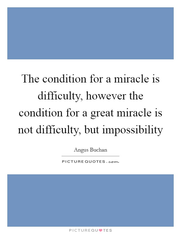 The condition for a miracle is difficulty, however the condition for a great miracle is not difficulty, but impossibility Picture Quote #1