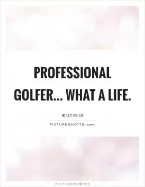 Professional golfer... what a life Picture Quote #1
