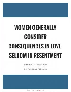 Women generally consider consequences in love, seldom in resentment Picture Quote #1