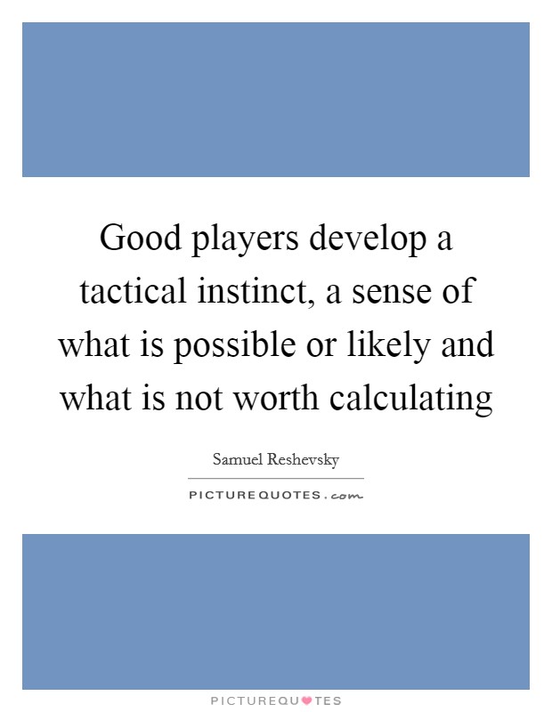 Good players develop a tactical instinct, a sense of what is possible or likely and what is not worth calculating Picture Quote #1