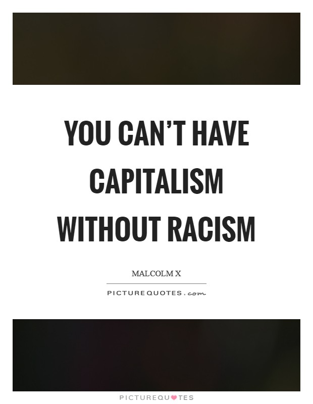 You can't have capitalism without racism Picture Quote #1