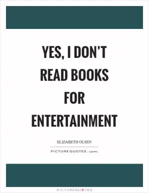 Yes, I don’t read books for entertainment Picture Quote #1