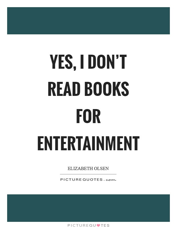 Yes, I don't read books for entertainment Picture Quote #1