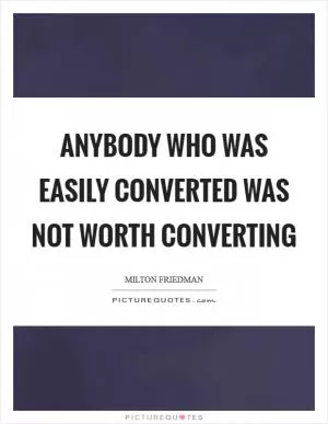 Anybody who was easily converted was not worth converting Picture Quote #1