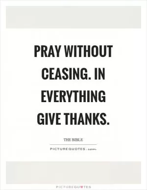 Pray without ceasing. In everything give thanks Picture Quote #1